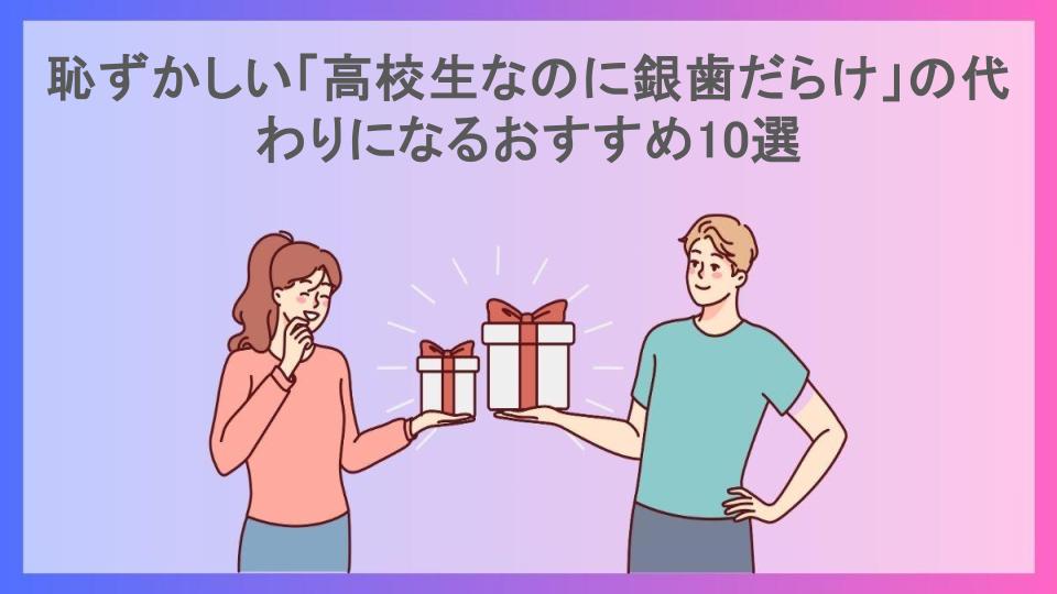 恥ずかしい「高校生なのに銀歯だらけ」の代わりになるおすすめ10選